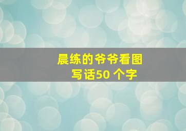 晨练的爷爷看图写话50 个字